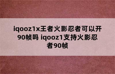 iqooz1x王者火影忍者可以开90帧吗 iqooz1支持火影忍者90帧